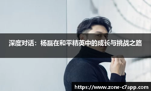 深度对话：杨磊在和平精英中的成长与挑战之路